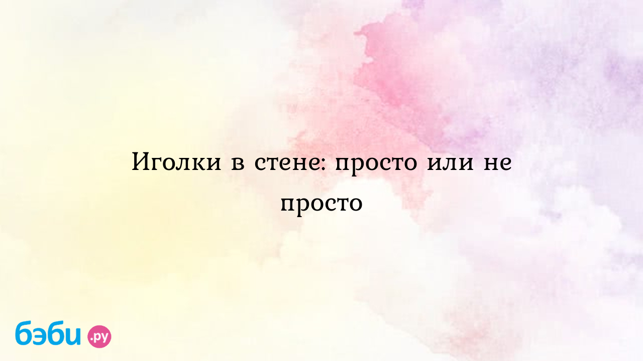 Иголки в стене: просто или не просто - Ксения