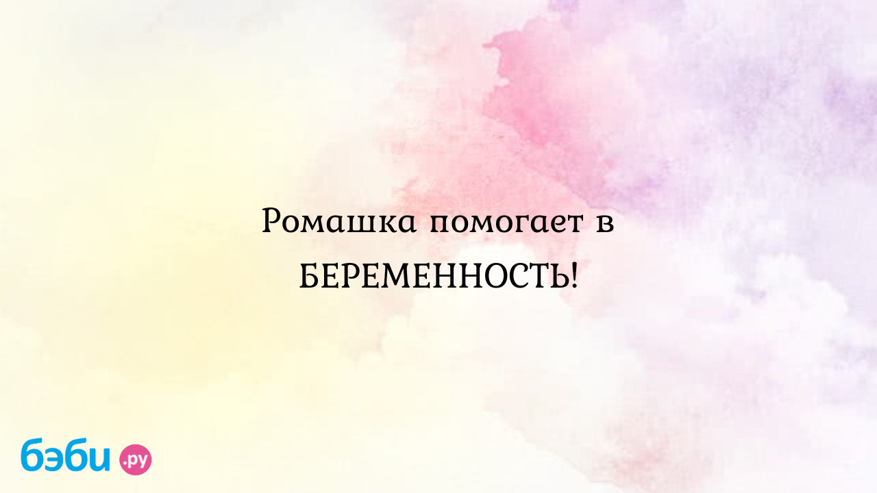 Ромашка помогает в беременность!, подмывание ромашкой польза