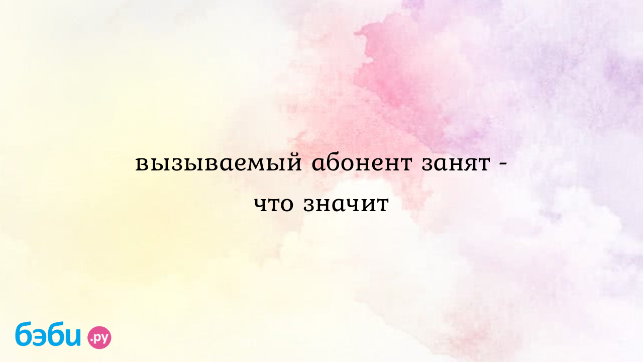 Вызываемый абонент занят - что значит | Метки: пожалуйста, перезванивать,  поздно, это, пожалуйста