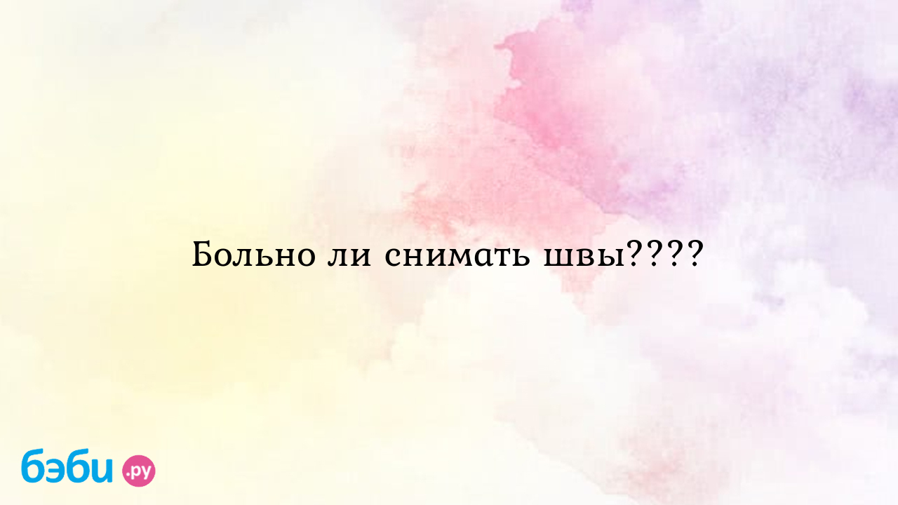 Больно ли снимать швы.... больно ли снимать швы после родов