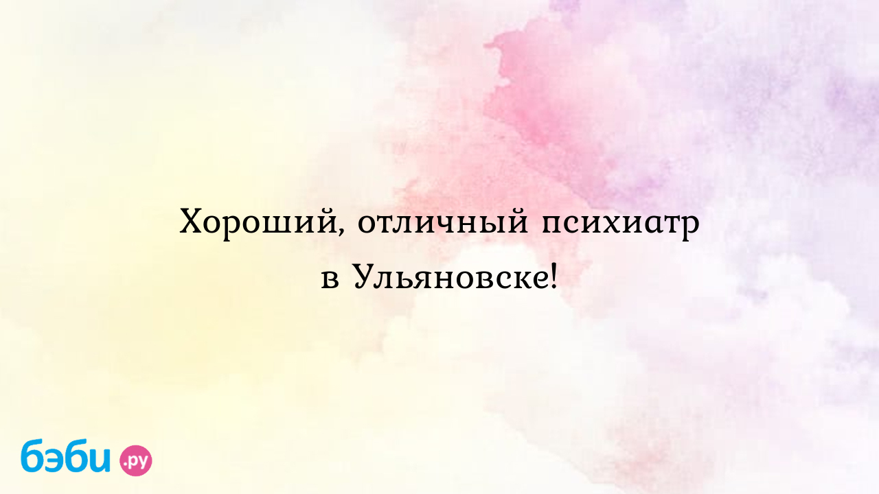 Хороший, отличный психиатр в Ульяновске! - Лёлька