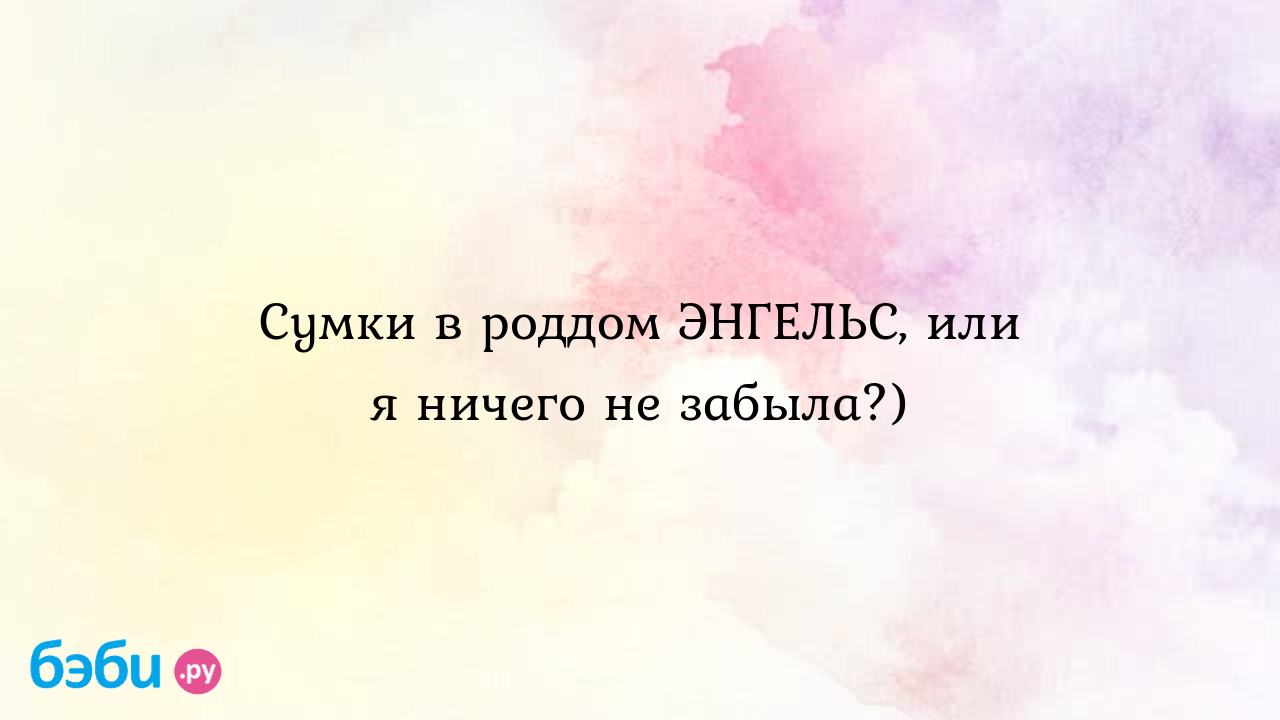 Сумки в роддом ЭНГЕЛЬС, или я ничего не забыла?) - Таня Муррр