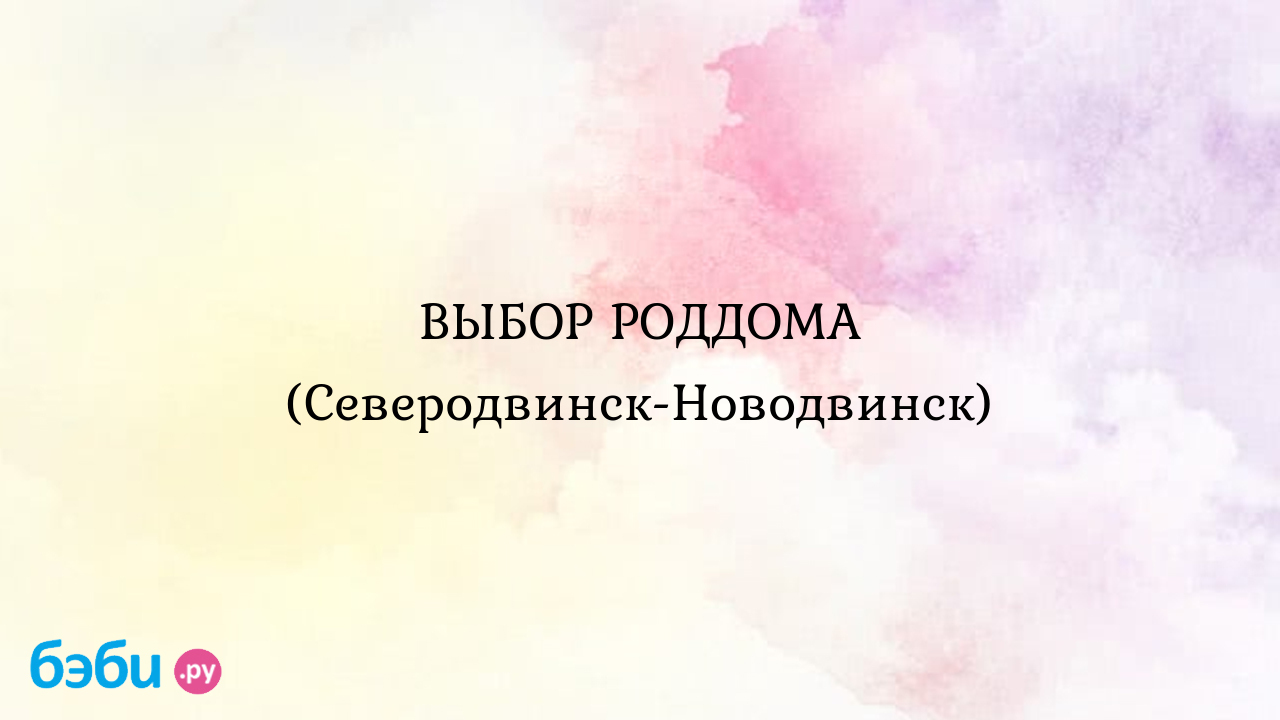 ВЫБОР РОДДОМА (Северодвинск-Новодвинск) - Алёна Тряпицына