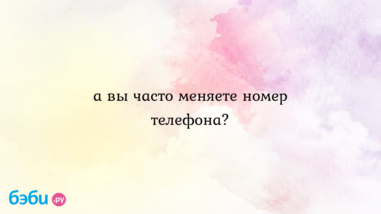 А вы часто меняете номер телефона? - понка