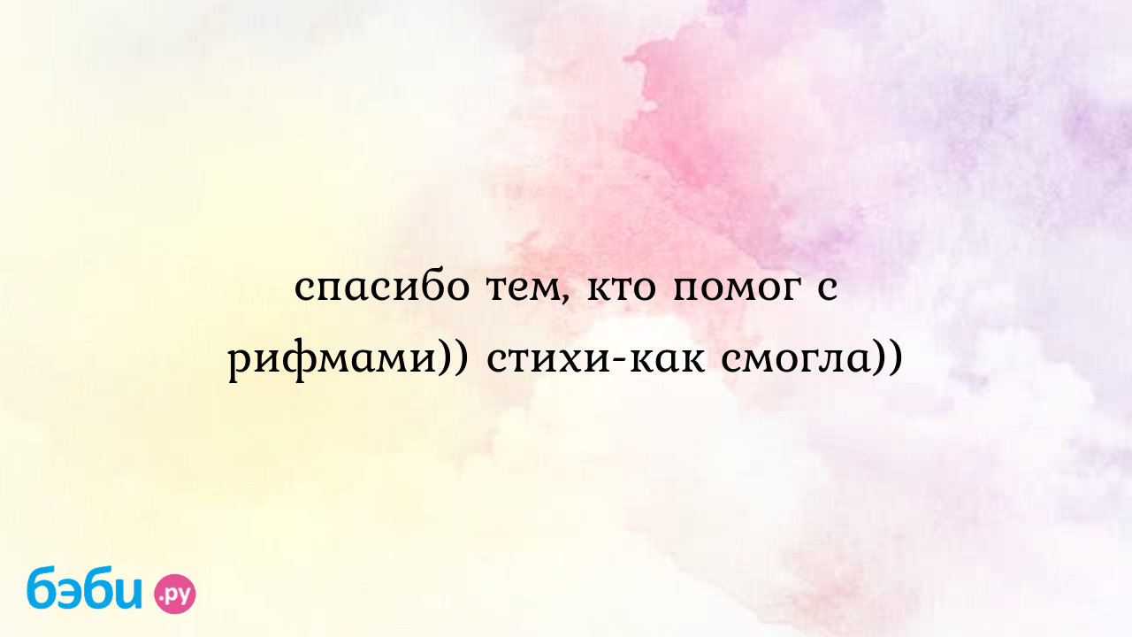 Спасибо тем, кто помог с рифмами)) стихи как смогла)), рифма помог дождик  вылился из тучки продолжить рифму