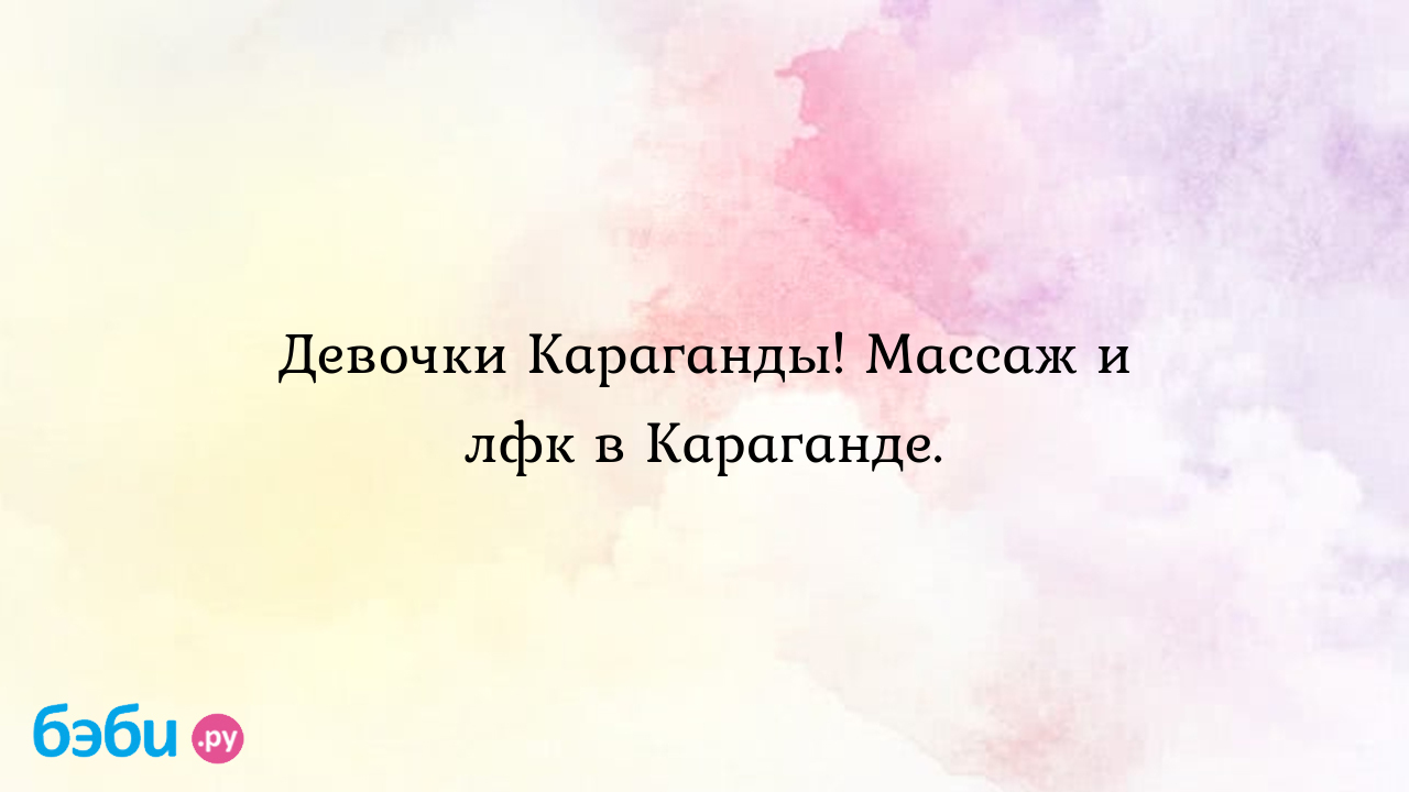 Девочки Караганды! Массаж и лфк в Караганде. - Юлия