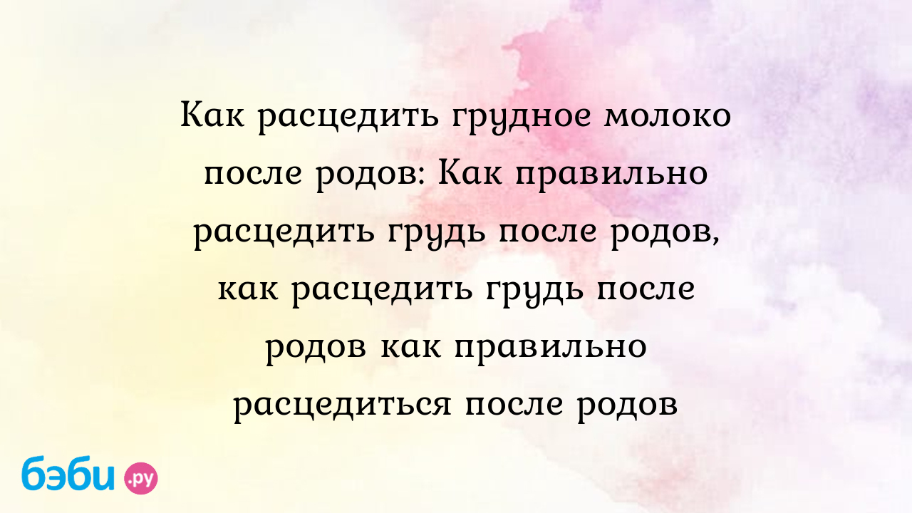 Как расцедить грудное молоко после родов: Как правильно расцедить грудь  после родов, как расцедить грудь после родов как правильно расцедиться после  родов | Метки: грудной, молоко, грудной, молоко