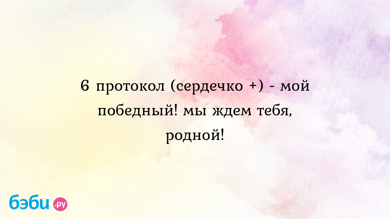 6 протокол (сердечко +) - мой победный! мы ждем тебя, родной!