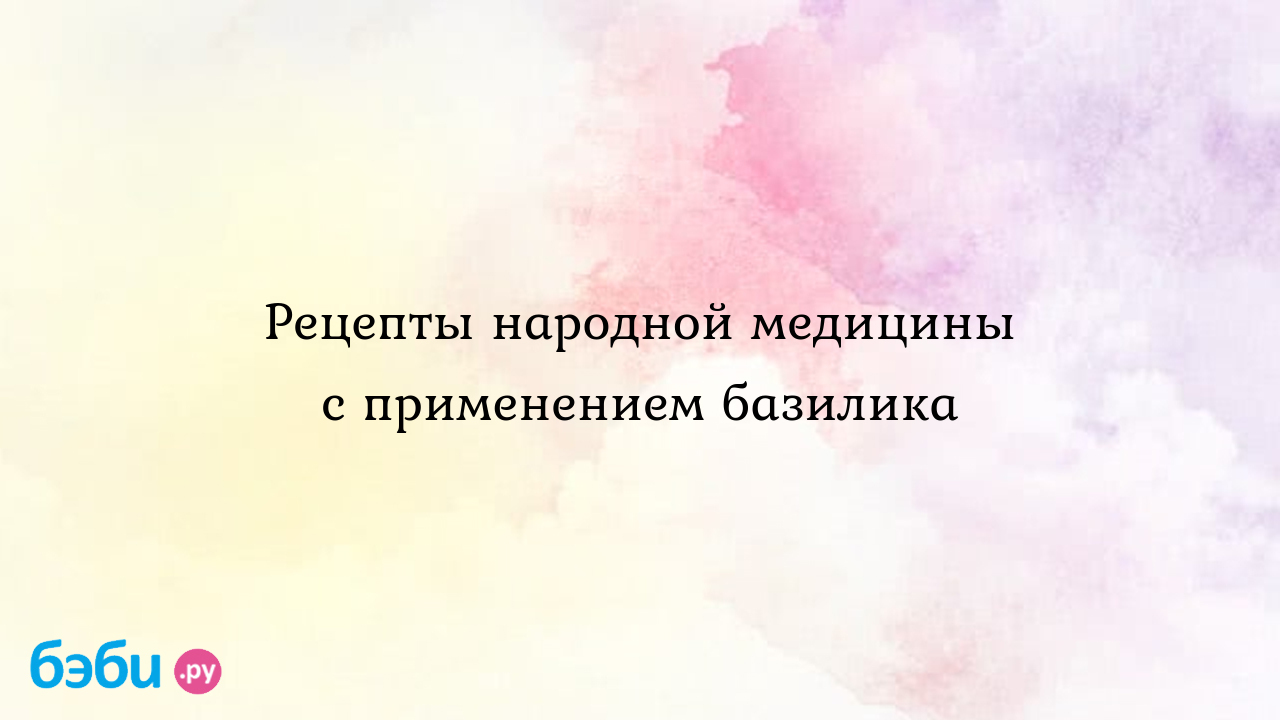 Рецепты народной медицины с применением базилика