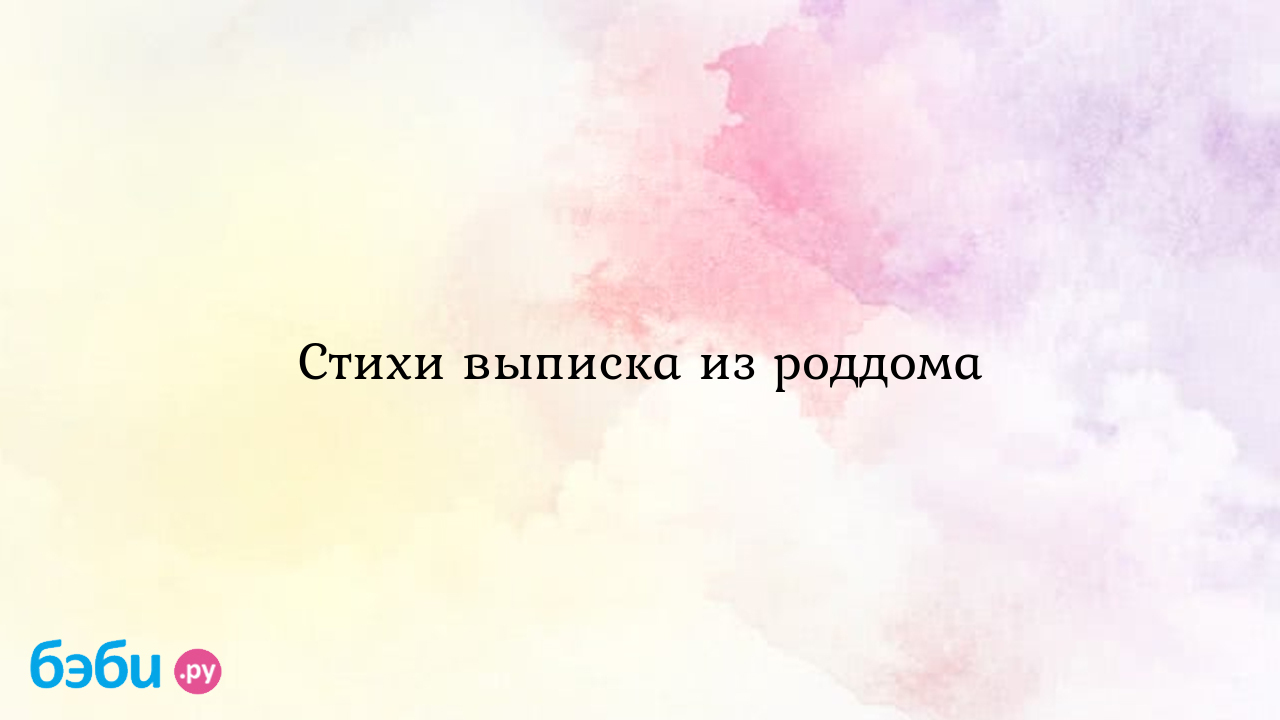 С выпиской из роддома поздравления: Стихи выписка из роддома, стих для  выписки из роддома выписка из роддома стихи