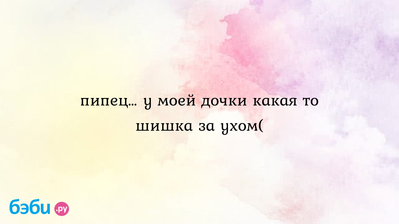 Пипец… у моей дочки какая то шишка за ухом(, какая то шишка за ухом за ухом  какая то шишка что такое | Метки: появляться, это, мочь, быть, делать,