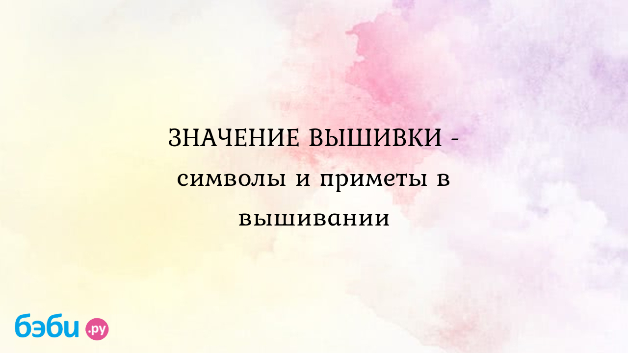 Значение Вышивки-символы И Приметы в Вышивании