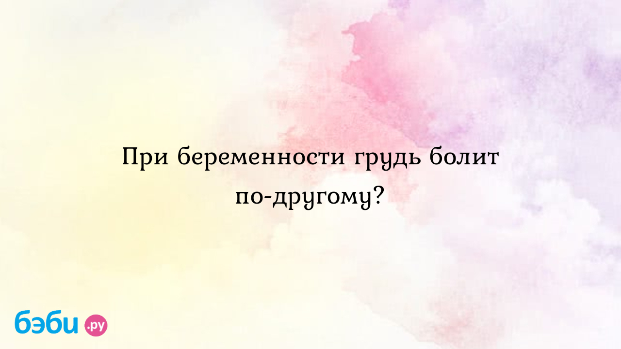 При беременности грудь болит по-другому?