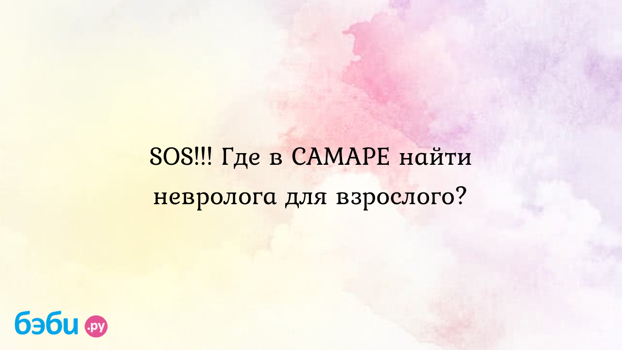 SOS!!! Где в САМАРЕ найти невролога для взрослого? | Метки: невропатолог,  отзыв, невропатолог, отзыв