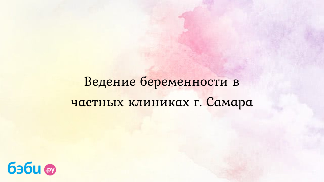 Ведение беременности в частных клиниках г. Самара - Настя