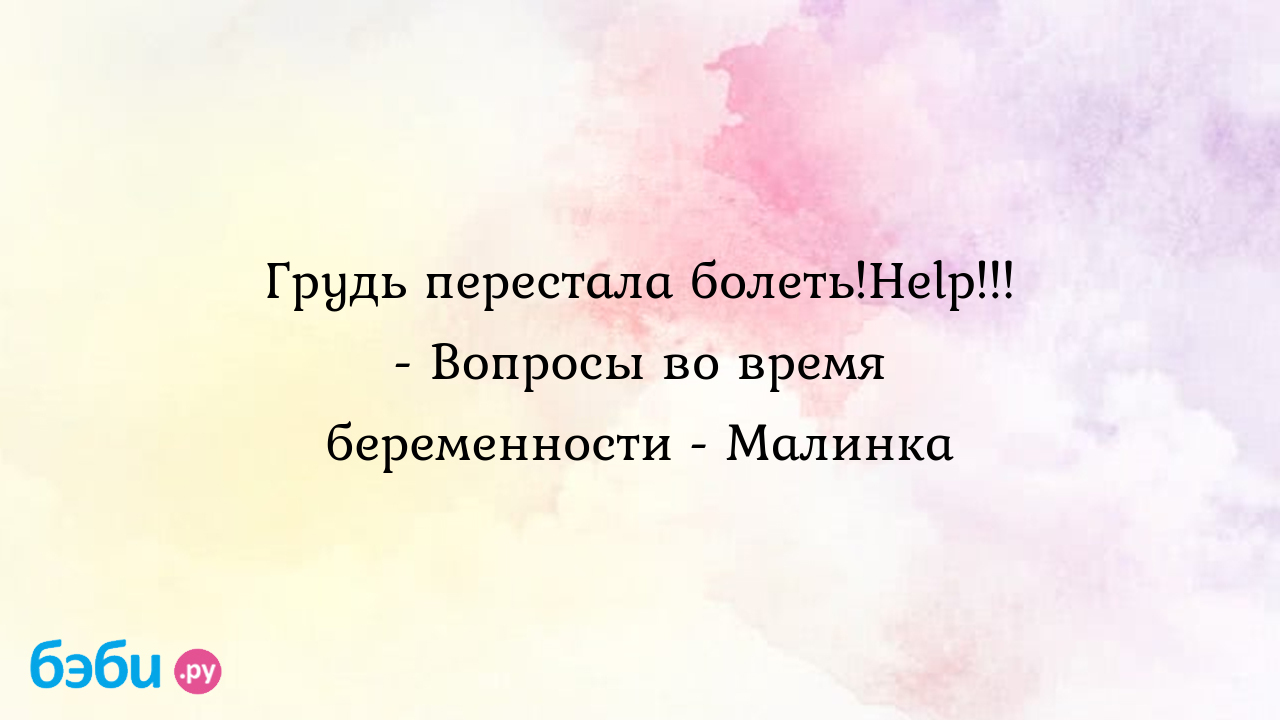 Грудь перестала болеть!Help!!! - Вопросы во время беременности - Малинка