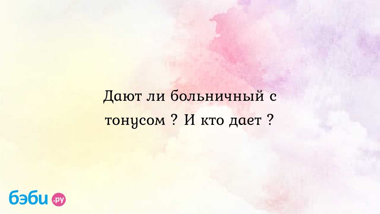 Дают ли больничный с тонусом ? И кто дает ? - Женская консультация - Iriska