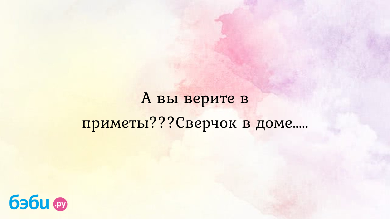 А вы верите в приметы???Сверчок в доме.....