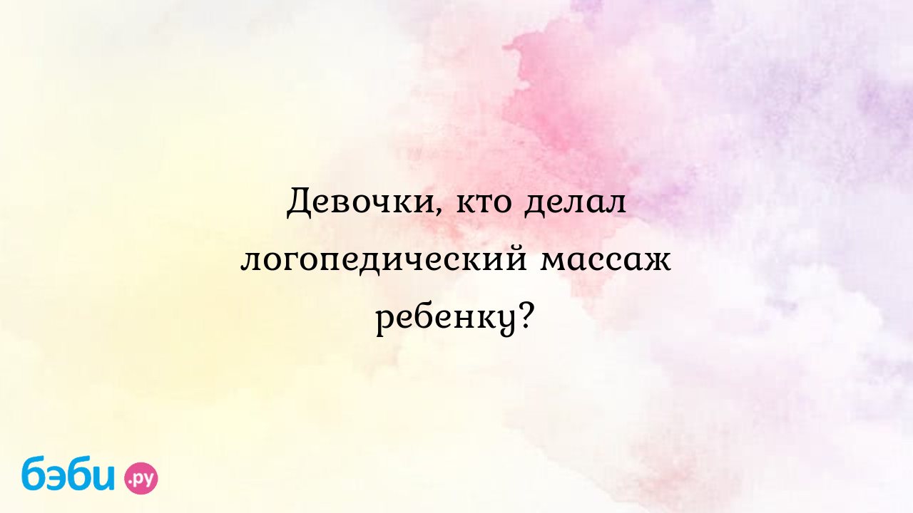 Девочки, кто делал логопедический массаж ребенку? - Особый ребенок