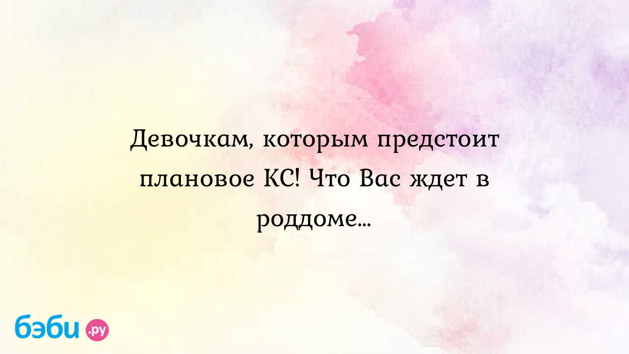 Девочкам, которым предстоит плановое кс! что вас ждет в роддоме…, плановое  кс в 20-м роддоме