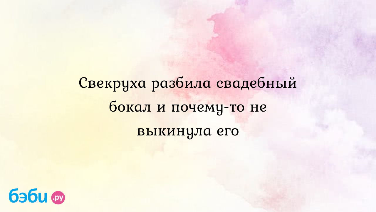 Свекруха разбила свадебный бокал и почему-то не выкинула его, подруга  разбивает бокалы