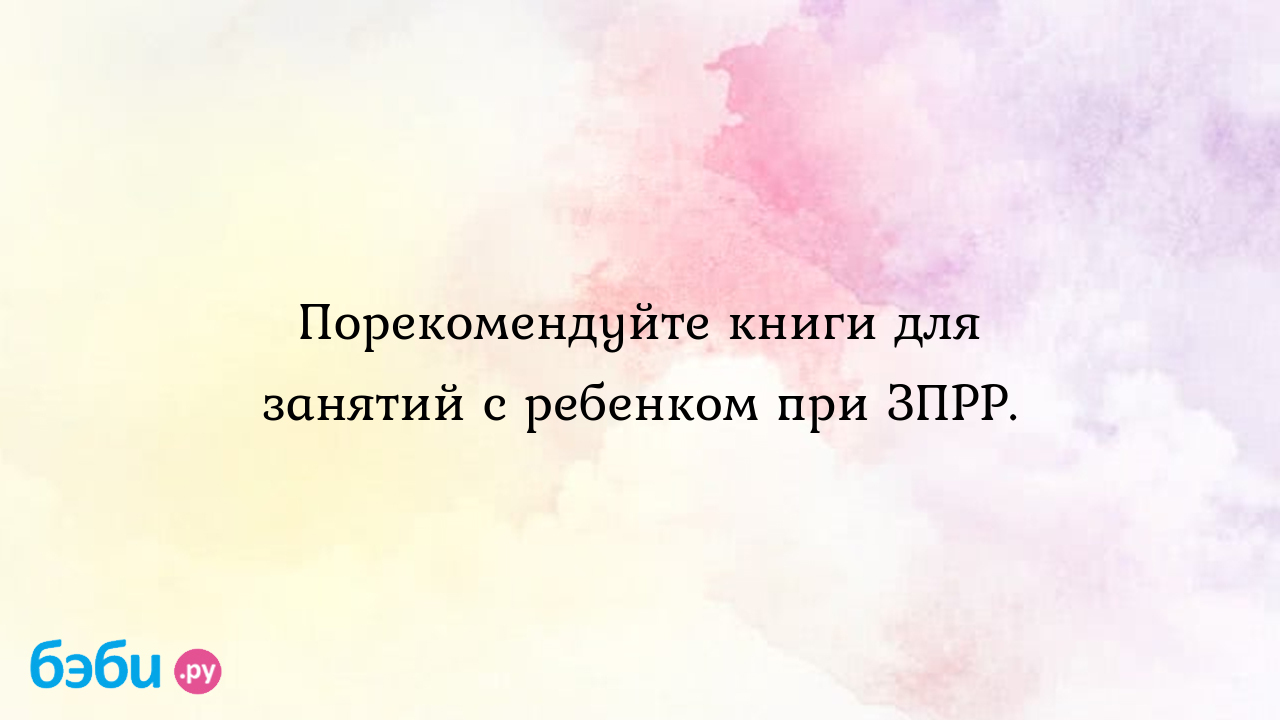 Порекомендуйте книги для занятий с ребенком при ЗПРР. - Особый ребенок