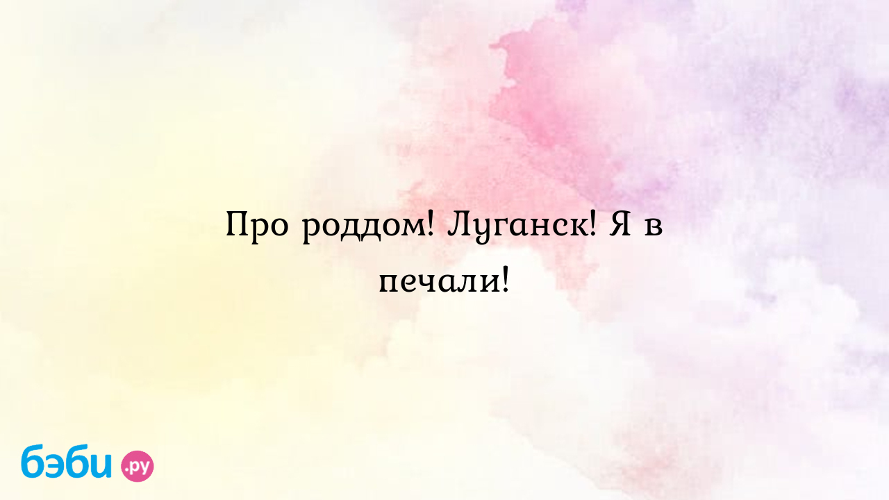 Про роддом! Луганск! Я в печали!