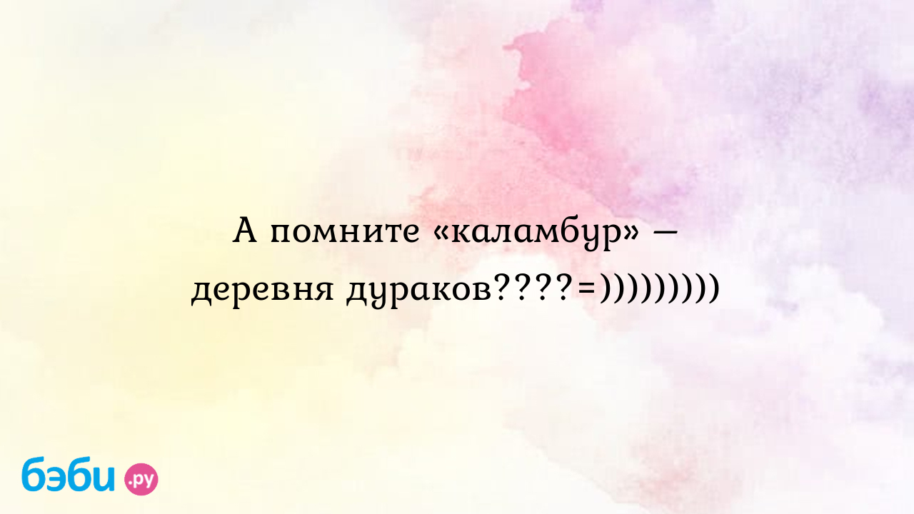 А помните «каламбур» – деревня дураков????=)))))))))