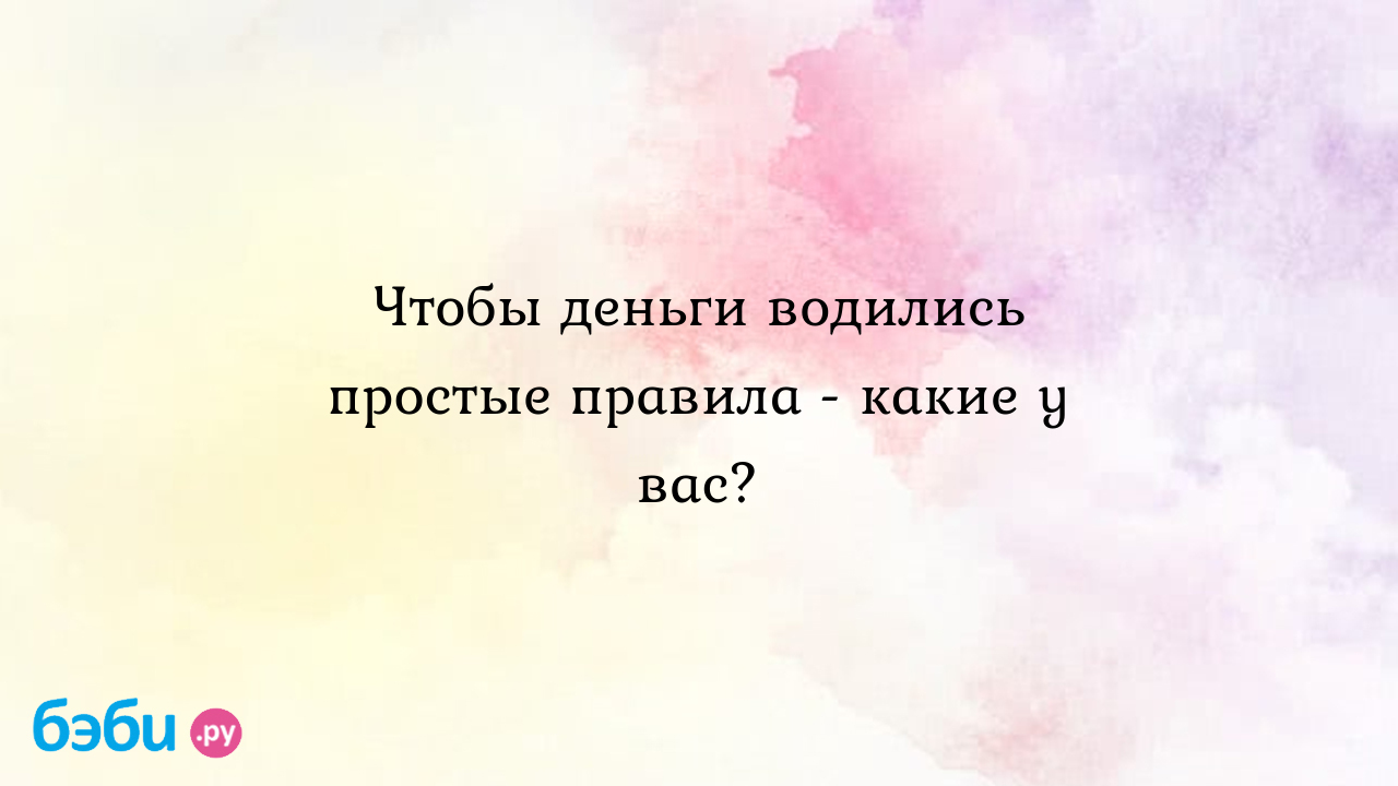 Чтобы деньги водились простые правила - какие у вас? - Финансовое  благополучие - ЯЖМАТЬ