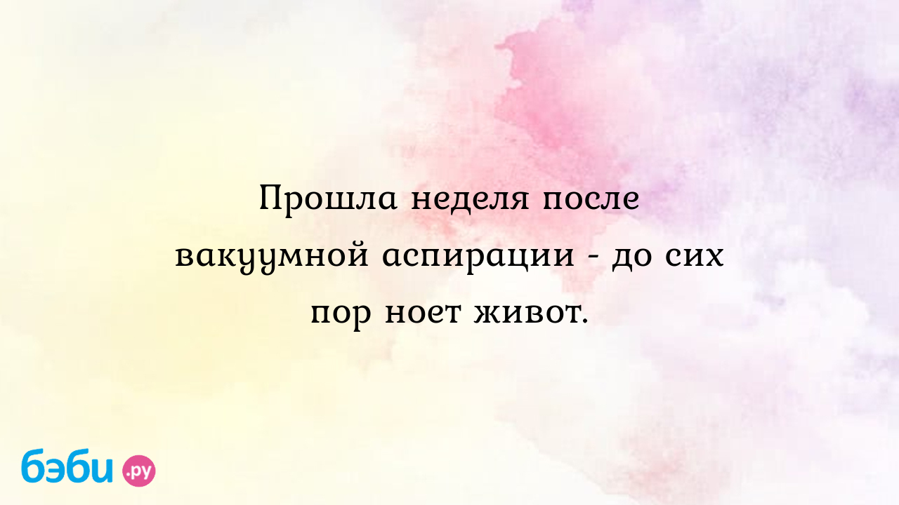 Прошла неделя после вакуумной аспирации - до сих пор ноет живот.