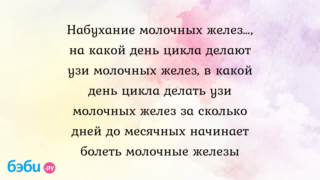 Набухание молочных желез…, на какой день цикла делают узи молочных желез, в  какой день цикла делать узи молочных желез за сколько дней до месячных  начинает болеть молочные железы | Метки: набухать, грудной,