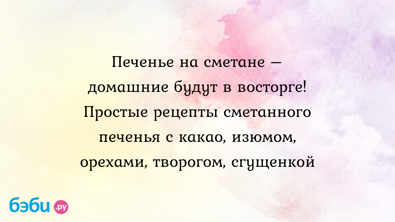 Печенье на сметане – домашние будут в восторге! Простые рецепты сметанного  печенья с какао, изюмом, орехами, творогом, сгущенкой