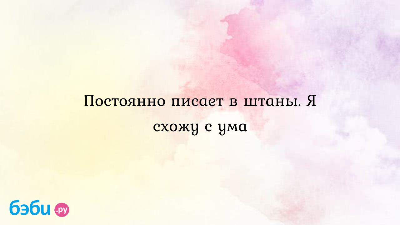 Ребёнок писается — вопрос №1707825