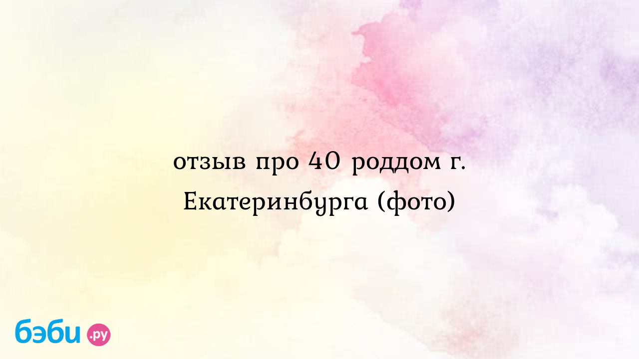 40 роддом екатеринбург: Отзыв про 40 роддом г. Екатеринбурга (фото)