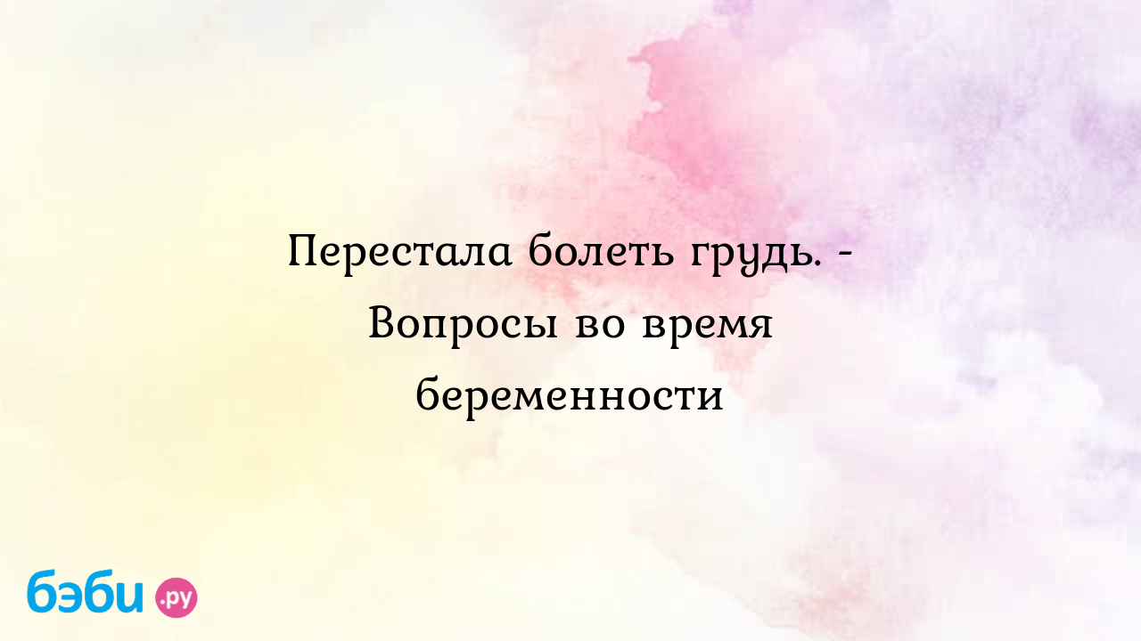 Перестала болеть грудь. - Вопросы во время беременности