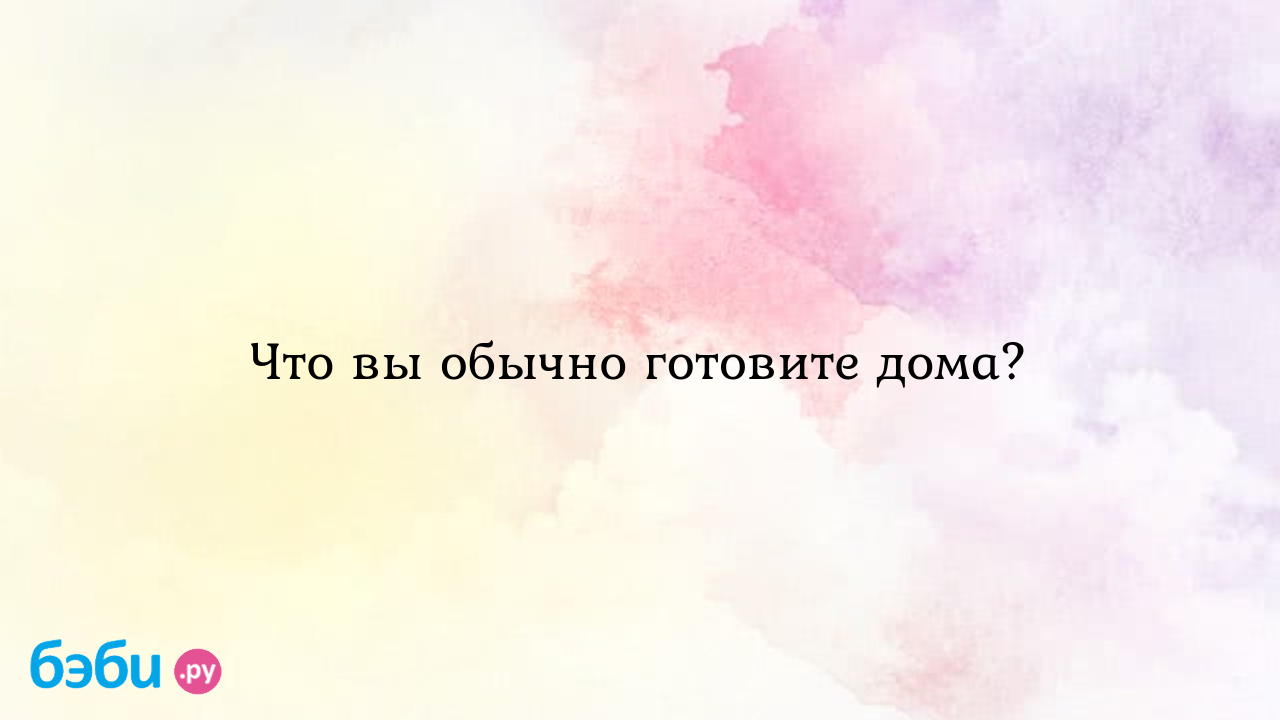 Что вы обычно готовите дома? - olzwife