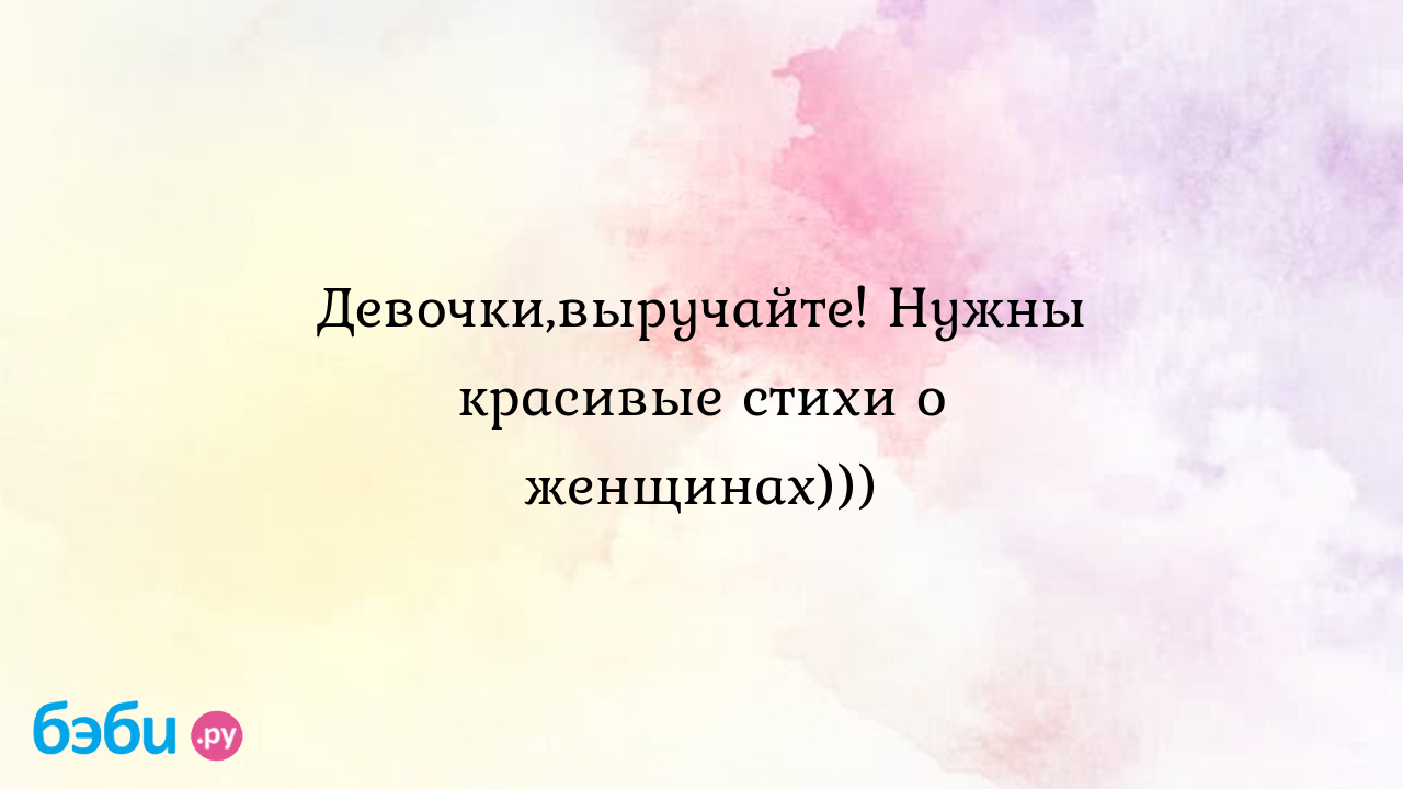 Стихи о женщине: Девочки,выручайте! Нужны красивые стихи о женщинах)))