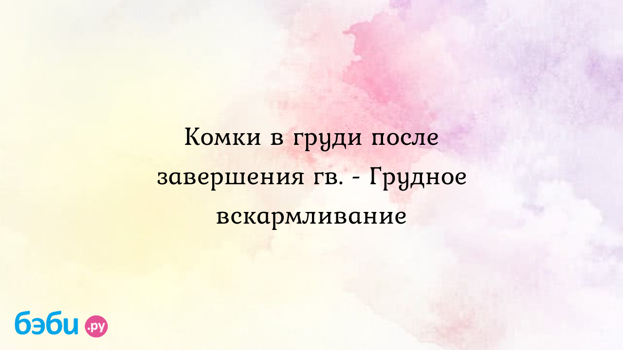 Комки в груди после завершения гв. - Грудное вскармливание