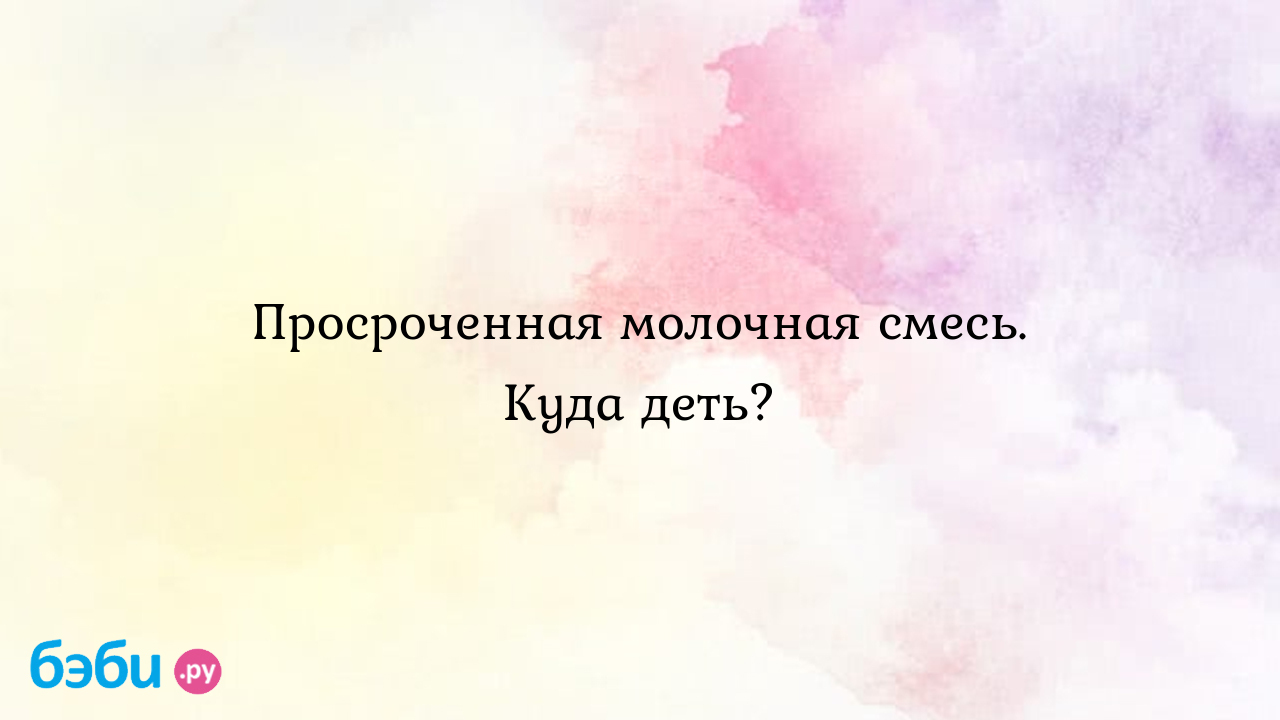 Просроченная молочная смесь. Куда деть? - Виктория