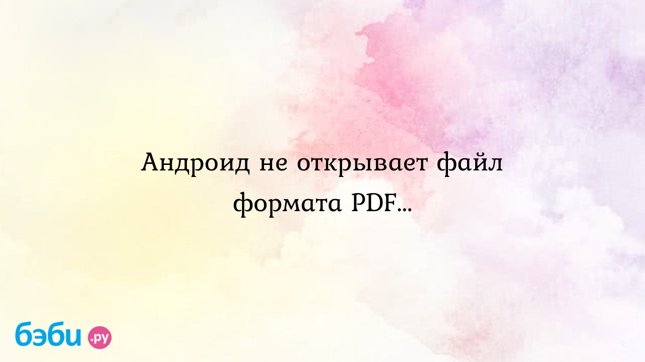 Андроид не открывает файл формата PDF... - Всё обо всем - Татьяна