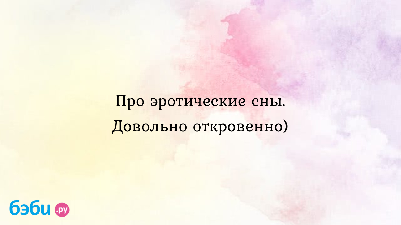 Про эротические сны. Довольно откровенно) - Вопросы во время беременности -  Вивиан