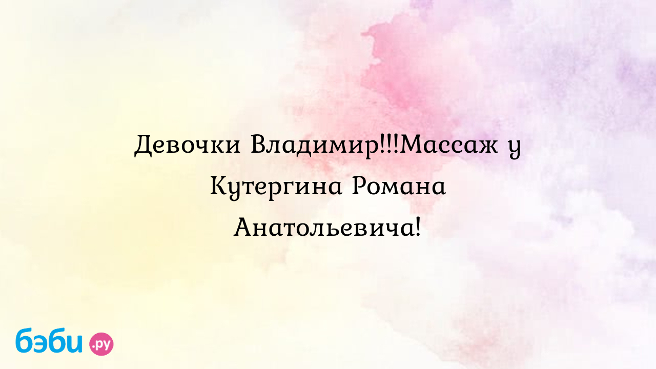 Девочки Владимир!!!Массаж у Кутергина Романа Анатольевича! - Lana