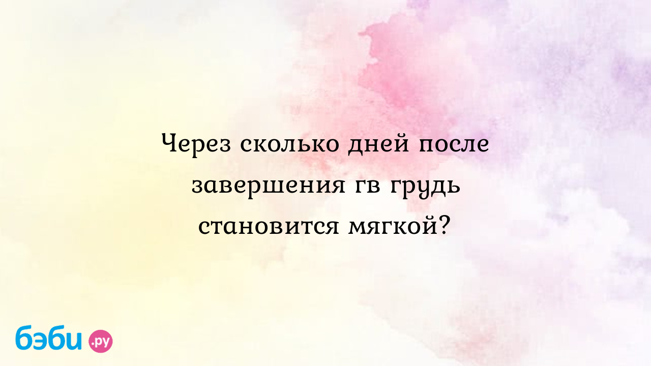 Через сколько дней после завершения гв грудь становится мягкой? - Грудное  вскармливание - V-ika