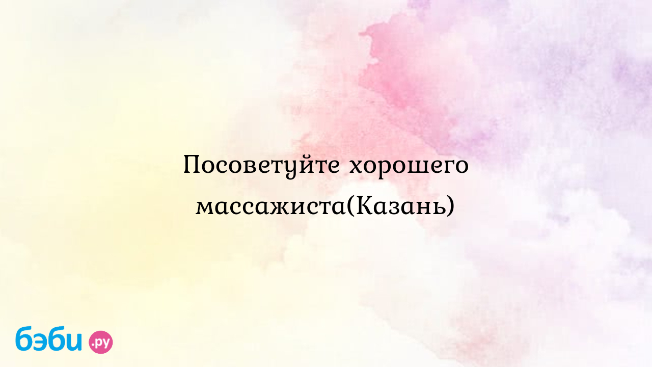 Массаж казань: Посоветуйте хорошего массажиста(казань), сделать массаж  ребенку казань