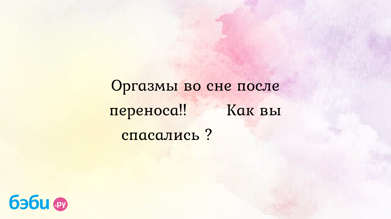 После подсадки эибрионов - на 3 день оргазм во сне