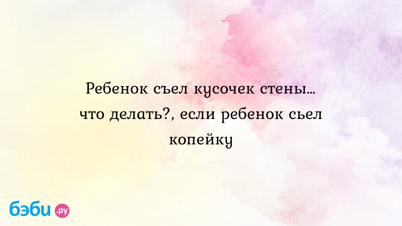 Что делать, если ребенок проглотил монету?