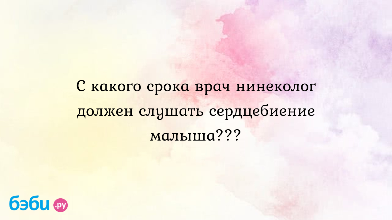 С какого срока врач нинеколог должен слушать сердцебиение малыша??? -  Женская консультация - Маришка