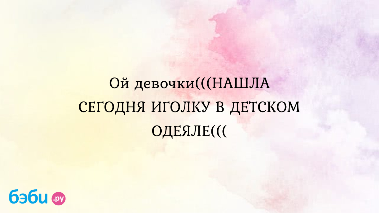 Ой девочки(((НАШЛА СЕГОДНЯ ИГОЛКУ В ДЕТСКОМ ОДЕЯЛЕ((( - ℒℯℯ′ℊ