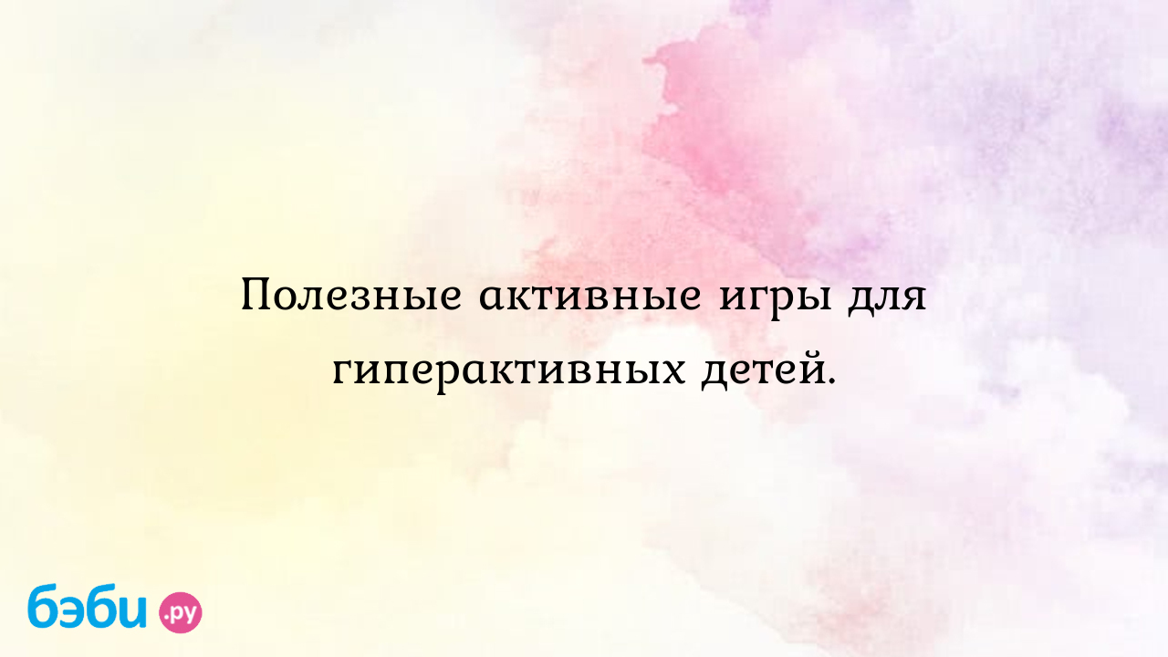 Полезные активные игры для гиперактивных детей. - Особый ребенок