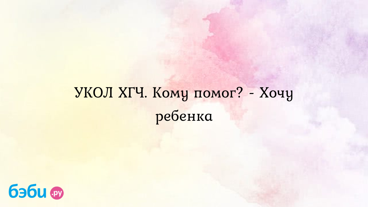 УКОЛ ХГЧ. Кому помог? - Хочу ребенка